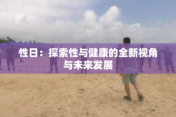 性日：探索性与健康的全新视角与未来发展