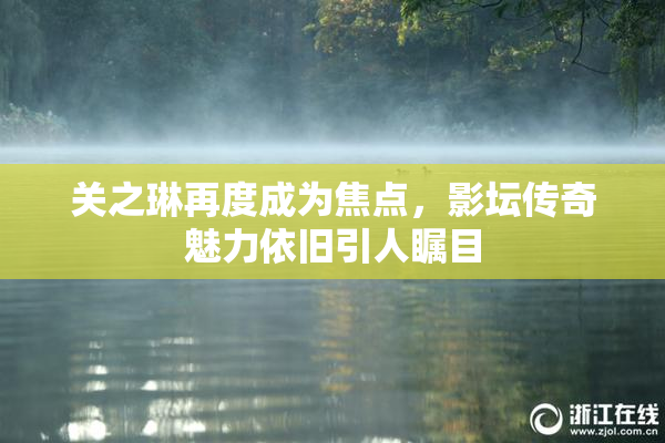 关之琳再度成为焦点，影坛传奇魅力依旧引人瞩目