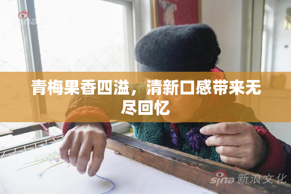 青梅果香四溢，清新口感带来无尽回忆