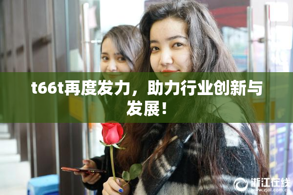 t66t再度发力，助力行业创新与发展！
