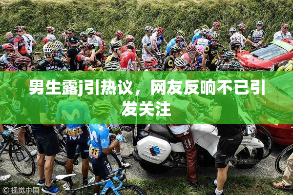 男生露j引热议，网友反响不已引发关注