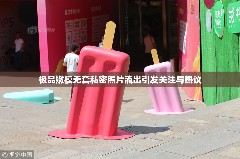 极品嫩模无套私密照片流出引发关注与热议