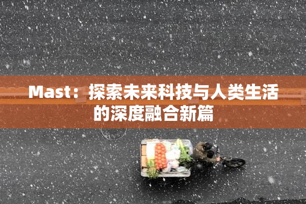 Mast：探索未来科技与人类生活的深度融合新篇