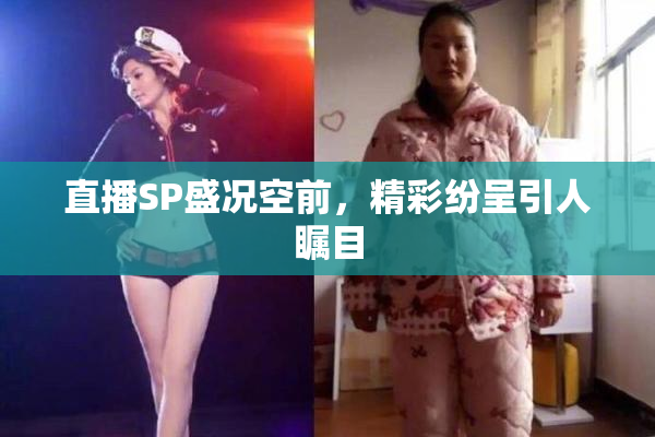 直播SP盛况空前，精彩纷呈引人瞩目