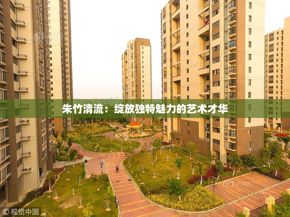 朱竹清流：绽放独特魅力的艺术才华