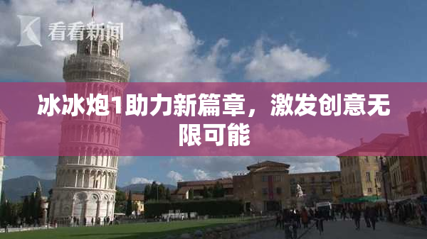 冰冰炮1助力新篇章，激发创意无限可能