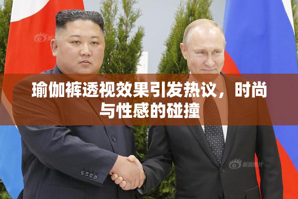 瑜伽裤透视效果引发热议，时尚与性感的碰撞