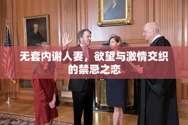 无套内谢人妻，欲望与激情交织的禁忌之恋