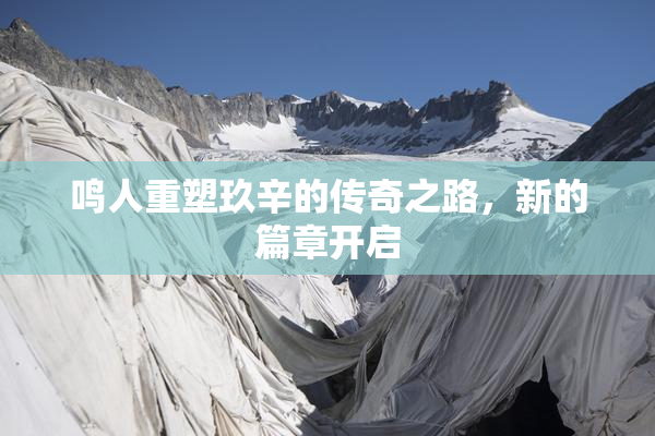鸣人重塑玖辛的传奇之路，新的篇章开启
