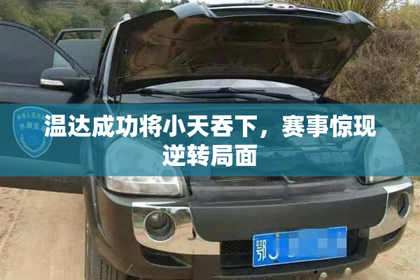 温达成功将小天吞下，赛事惊现逆转局面