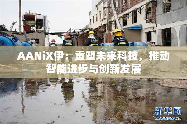 AANiX伊：重塑未来科技，推动智能进步与创新发展