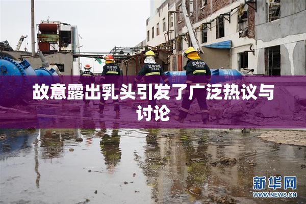 故意露出乳头引发了广泛热议与讨论