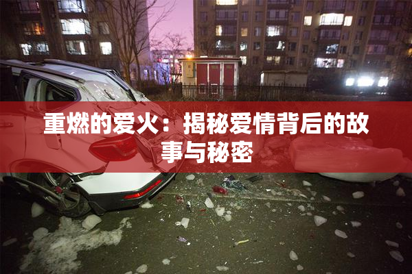重燃的爱火：揭秘爱情背后的故事与秘密