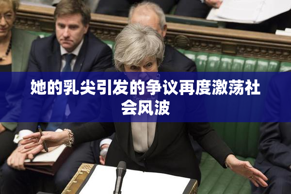 她的乳尖引发的争议再度激荡社会风波
