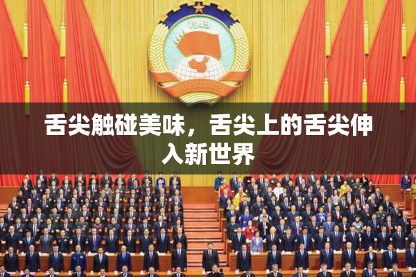 舌尖触碰美味，舌尖上的舌尖伸入新世界