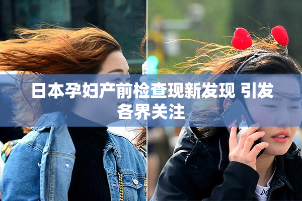 日本孕妇产前检查现新发现 引发各界关注