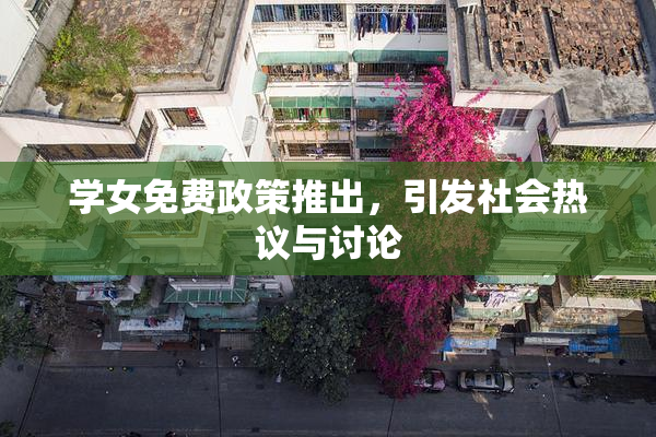 学女免费政策推出，引发社会热议与讨论