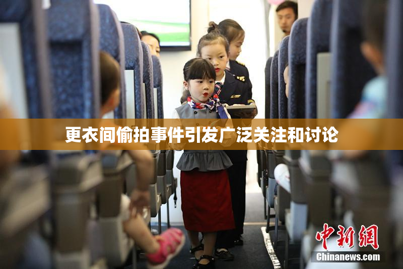更衣间偷拍事件引发广泛关注和讨论