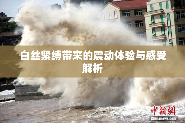 白丝紧缚带来的震动体验与感受解析