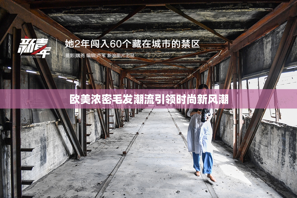 欧美浓密毛发潮流引领时尚新风潮