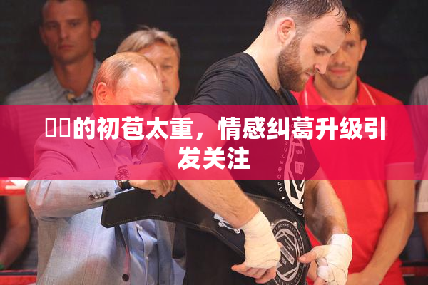 妺妺的初苞太重，情感纠葛升级引发关注