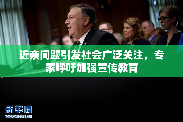 近亲问题引发社会广泛关注，专家呼吁加强宣传教育