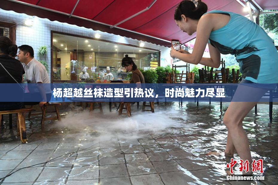 杨超越丝袜造型引热议，时尚魅力尽显