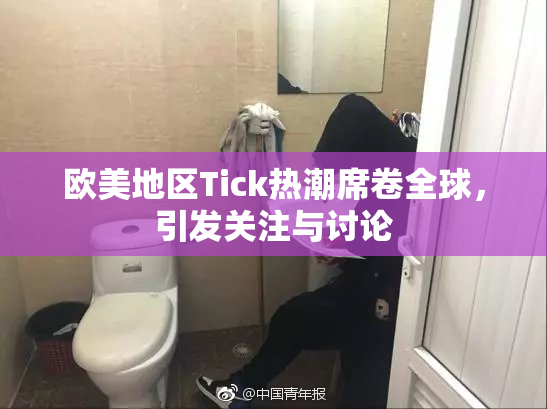 欧美地区Tick热潮席卷全球，引发关注与讨论