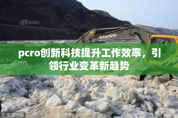 pcro创新科技提升工作效率，引领行业变革新趋势