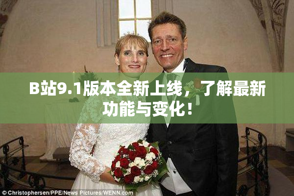 B站9.1版本全新上线，了解最新功能与变化！