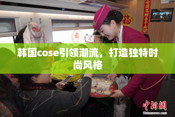韩国cose引领潮流，打造独特时尚风格