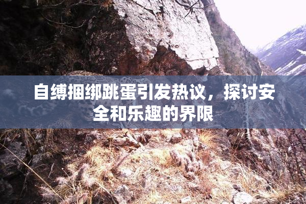自缚捆绑跳蛋引发热议，探讨安全和乐趣的界限