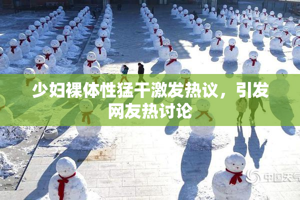 少妇裸体性猛干激发热议，引发网友热讨论