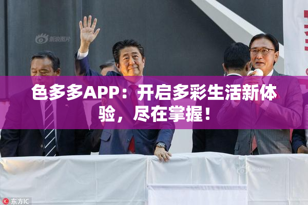 色多多APP：开启多彩生活新体验，尽在掌握！