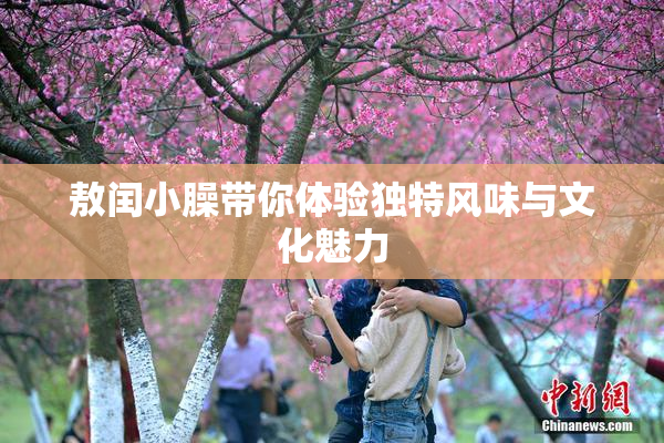 敖闰小臊带你体验独特风味与文化魅力