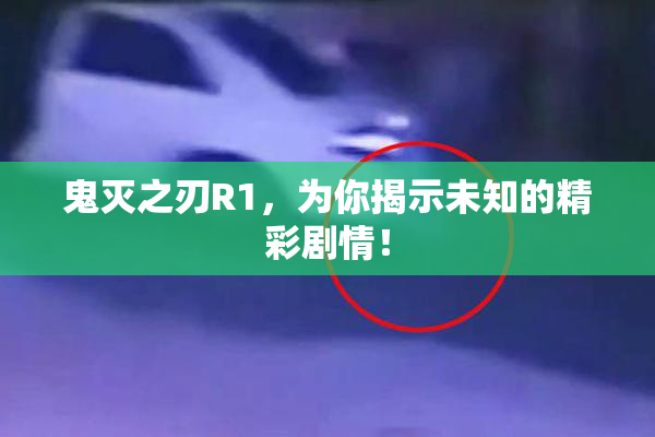 鬼灭之刃R1，为你揭示未知的精彩剧情！