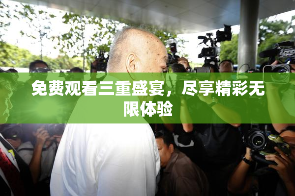 免费观看三重盛宴，尽享精彩无限体验