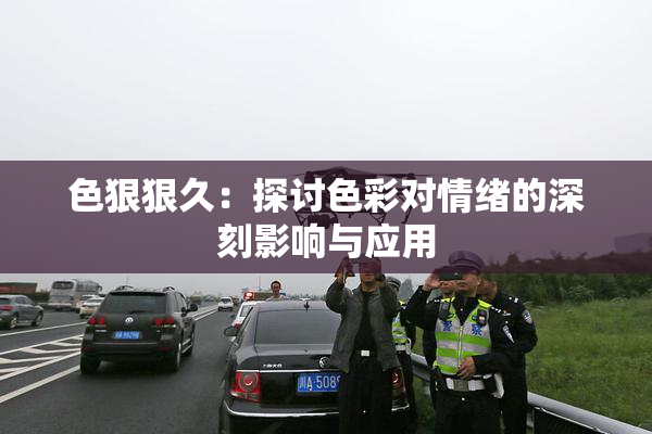 色狠狠久：探讨色彩对情绪的深刻影响与应用