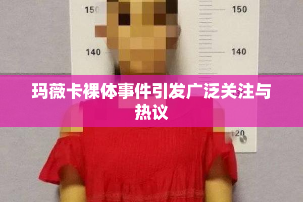 玛薇卡裸体事件引发广泛关注与热议