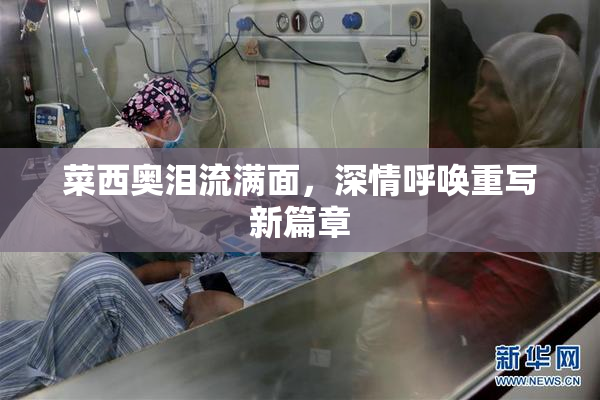 菜西奥泪流满面，深情呼唤重写新篇章