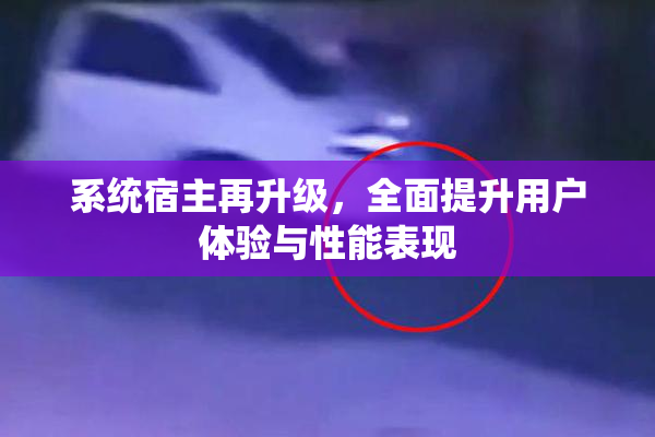 系统宿主再升级，全面提升用户体验与性能表现