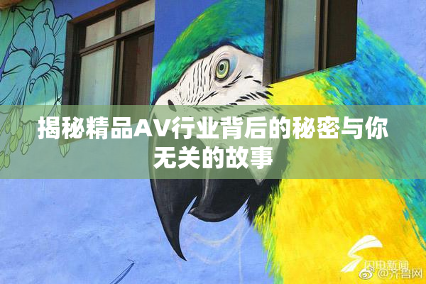 揭秘精品AV行业背后的秘密与你无关的故事