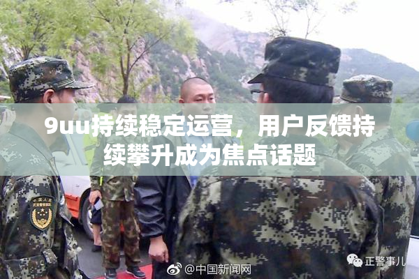 9uu持续稳定运营，用户反馈持续攀升成为焦点话题