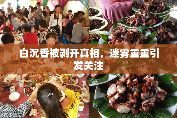 白沉香被剥开真相，迷雾重重引发关注