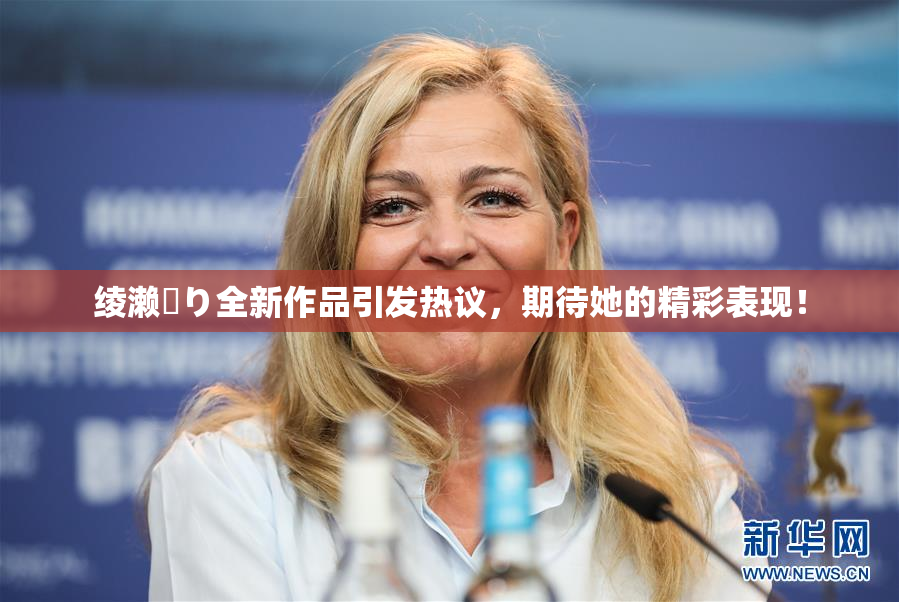 绫濑✿り全新作品引发热议，期待她的精彩表现！
