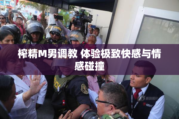 榨精M男调教 体验极致快感与情感碰撞