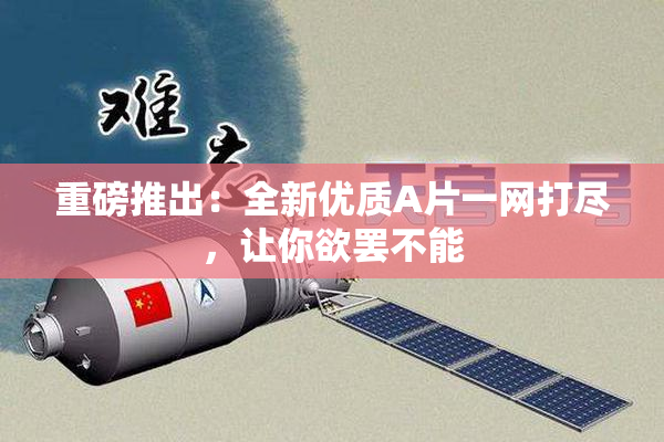 重磅推出：全新优质A片一网打尽，让你欲罢不能