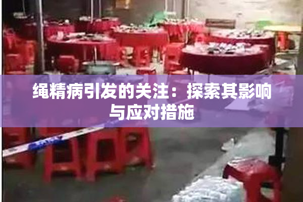 绳精病引发的关注：探索其影响与应对措施