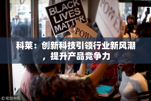 科莱：创新科技引领行业新风潮，提升产品竞争力