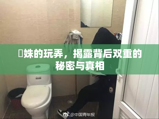 妺姝的玩弄，揭露背后双重的秘密与真相